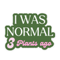 I Was Normal 3 Plants Ago Sticker