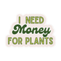 I Need Money For Plants Sticker